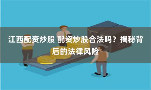 江西配资炒股 配资炒股合法吗？揭秘背后的法律风险