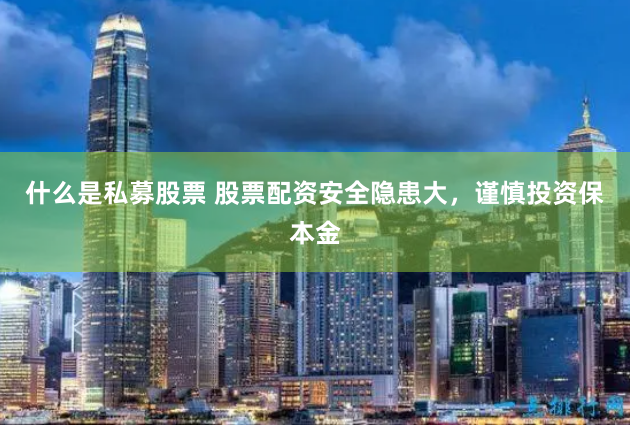 什么是私募股票 股票配资安全隐患大，谨慎投资保本金