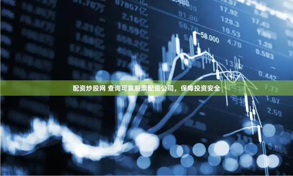 配资炒股网 查询可靠股票配资公司，保障投资安全