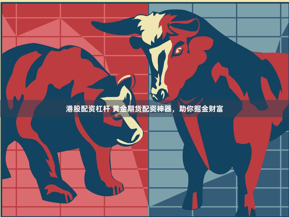 港股配资杠杆 黄金期货配资神器，助你掘金财富