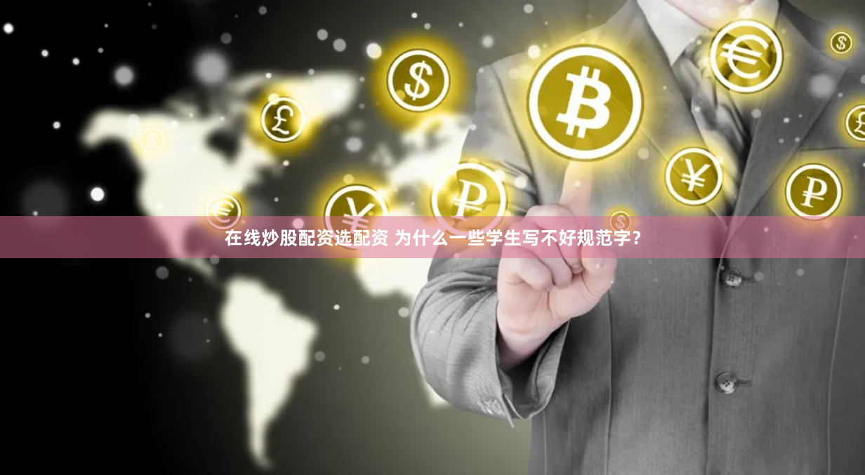 在线炒股配资选配资 为什么一些学生写不好规范字？