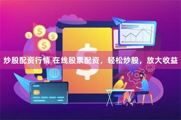 炒股配资行情 在线股票配资，轻松炒股，放大收益