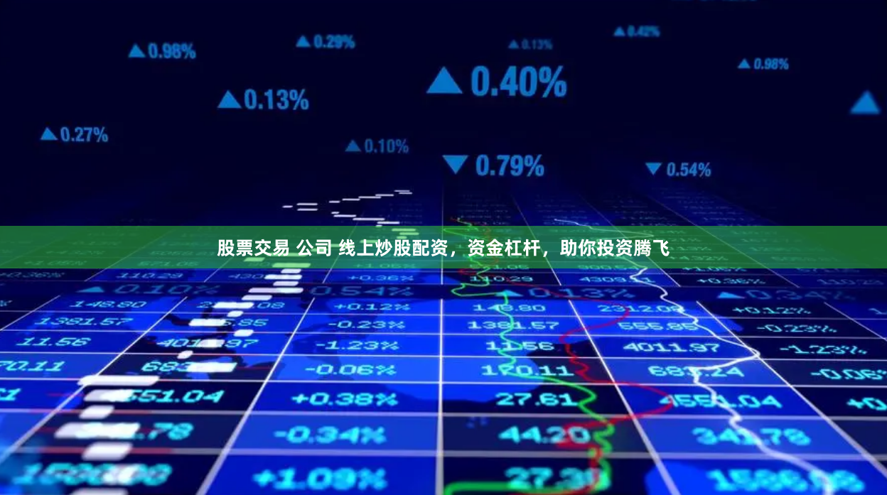 股票交易 公司 线上炒股配资，资金杠杆，助你投资腾飞