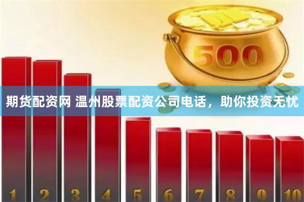 期货配资网 温州股票配资公司电话，助你投资无忧