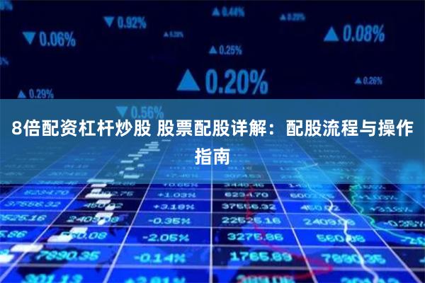 8倍配资杠杆炒股 股票配股详解：配股流程与操作指南