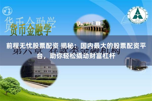前程无忧股票配资 揭秘：国内最大的股票配资平台，助你轻松撬动财富杠杆
