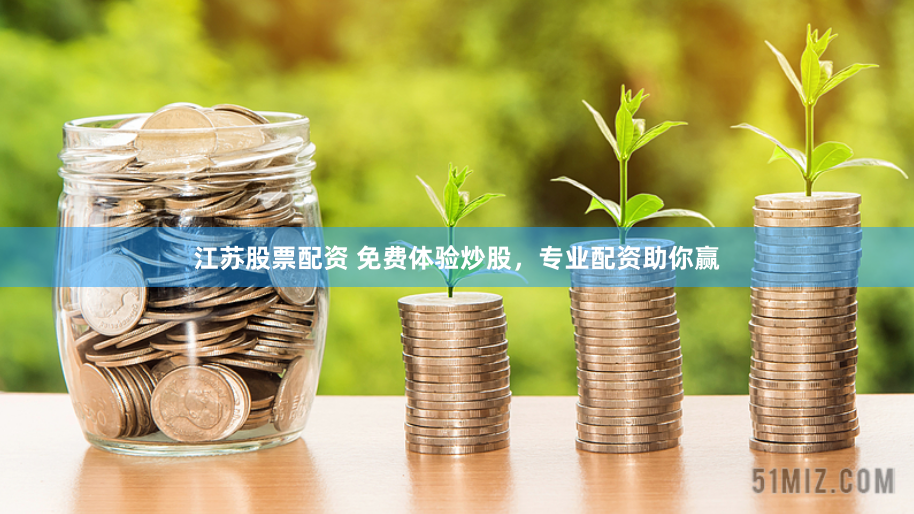 江苏股票配资 免费体验炒股，专业配资助你赢