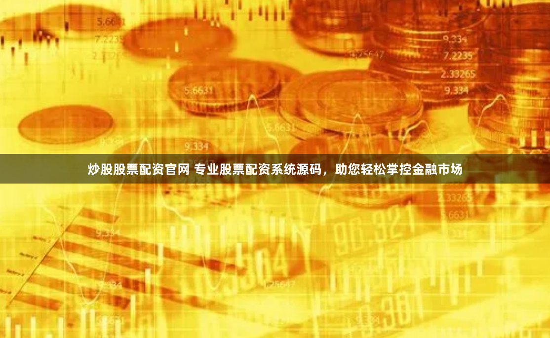 炒股股票配资官网 专业股票配资系统源码，助您轻松掌控金融市场