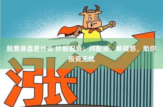 股票操盘是什么 炒股配资：问配资，解疑惑，助你投资无忧