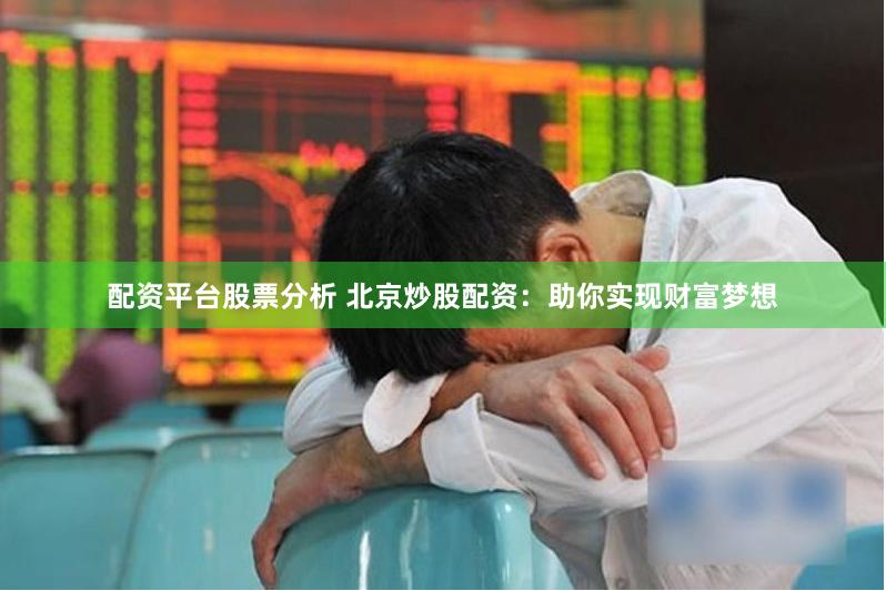 配资平台股票分析 北京炒股配资：助你实现财富梦想