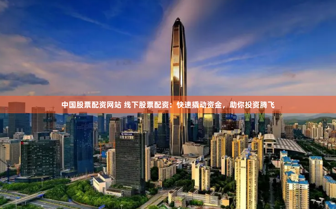 中国股票配资网站 线下股票配资：快速撬动资金，助你投资腾飞