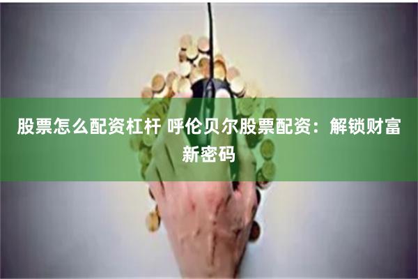 股票怎么配资杠杆 呼伦贝尔股票配资：解锁财富新密码