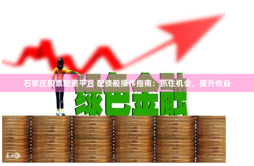 石家庄股票配资平台 配债股操作指南：抓住机会，提升收益