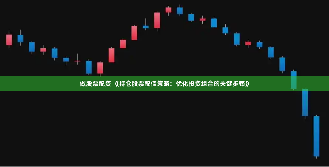做股票配资 《持仓股票配债策略：优化投资组合的关键步骤》