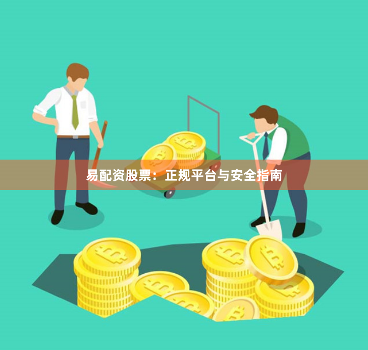 易配资股票：正规平台与安全指南