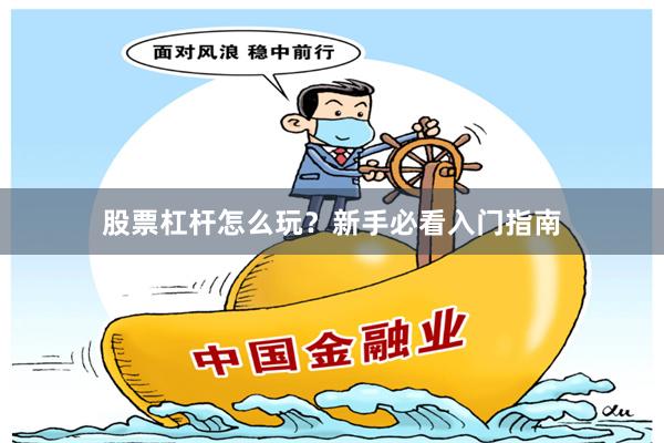 股票杠杆怎么玩？新手必看入门指南
