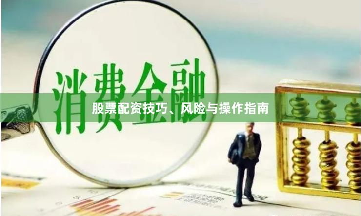 股票配资技巧、风险与操作指南