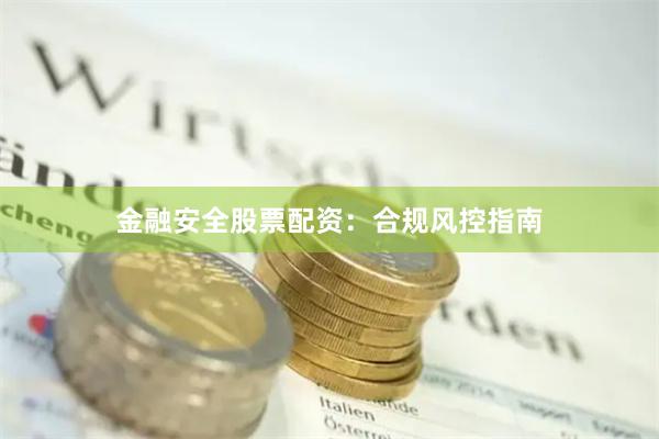 金融安全股票配资：合规风控指南