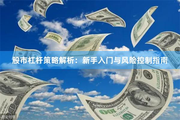股市杠杆策略解析：新手入门与风险控制指南